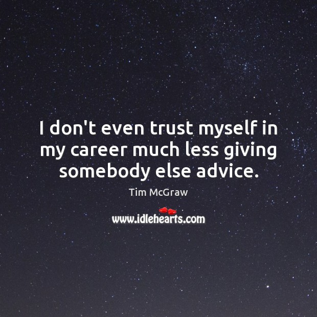 I don’t even trust myself in my career much less giving somebody else advice. Picture Quotes Image