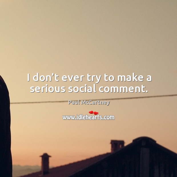 I don’t ever try to make a serious social comment. Paul McCartney Picture Quote