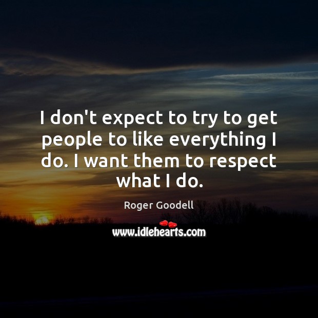 I don’t expect to try to get people to like everything I Respect Quotes Image