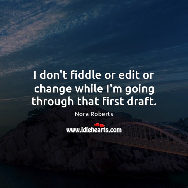 I don’t fiddle or edit or change while I’m going through that first draft. Nora Roberts Picture Quote