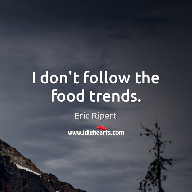 I don’t follow the food trends. Eric Ripert Picture Quote