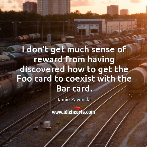 I don’t get much sense of reward from having discovered how to get the foo card to coexist with the bar card. Image