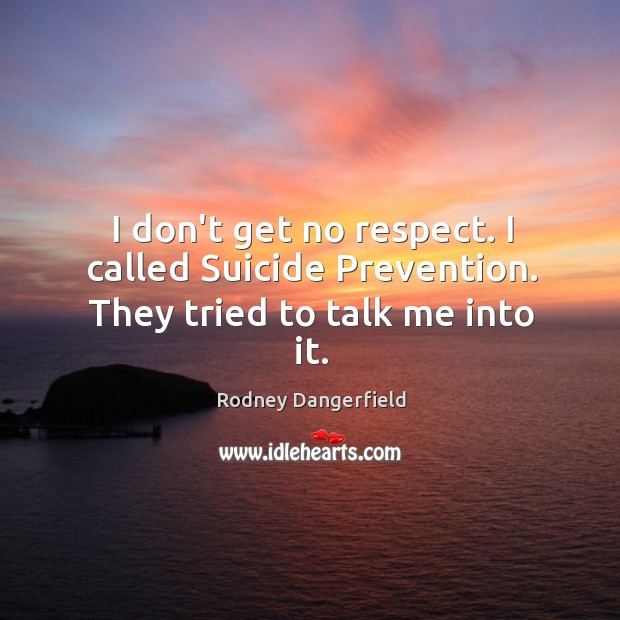 I don’t get no respect. I called Suicide Prevention. They tried to talk me into it. Respect Quotes Image