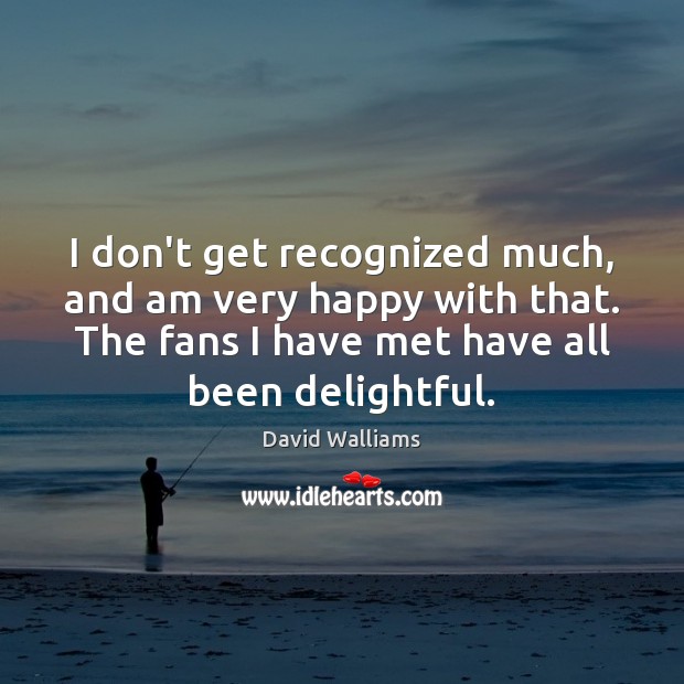 I don’t get recognized much, and am very happy with that. The David Walliams Picture Quote