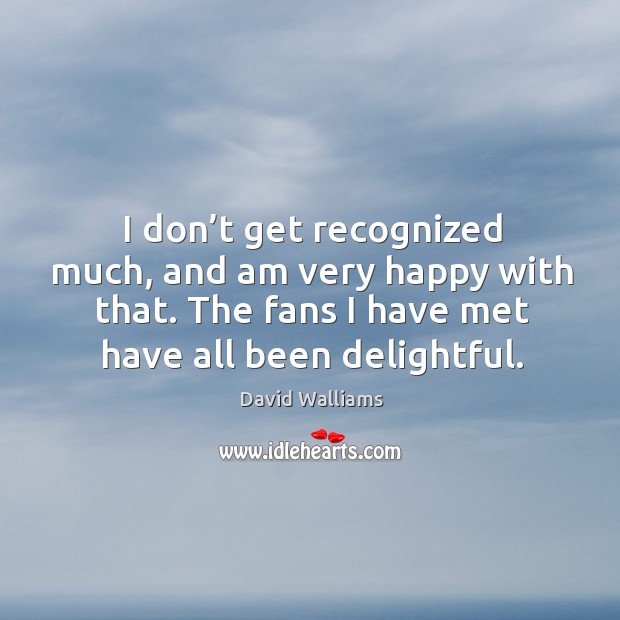 I don’t get recognized much, and am very happy with that. The fans I have met have all been delightful. David Walliams Picture Quote