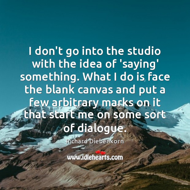 I don’t go into the studio with the idea of ‘saying’ something. Picture Quotes Image