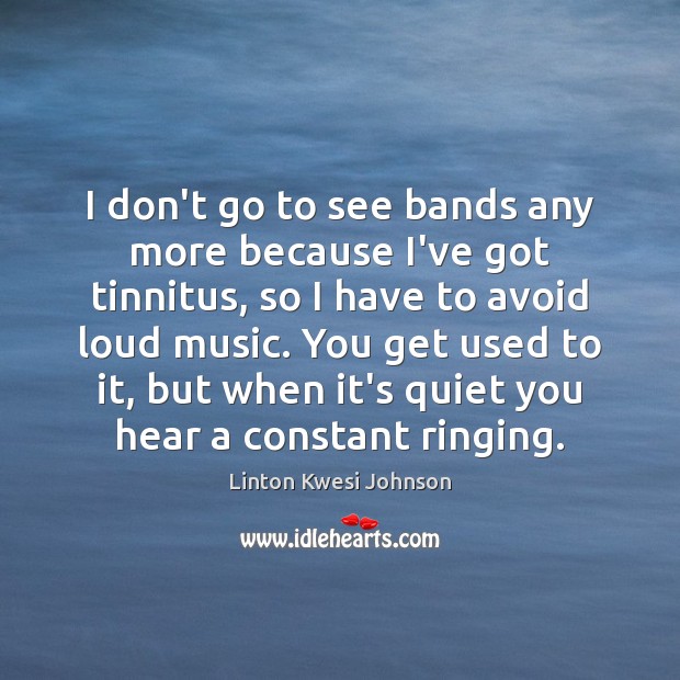 I don’t go to see bands any more because I’ve got tinnitus, Image