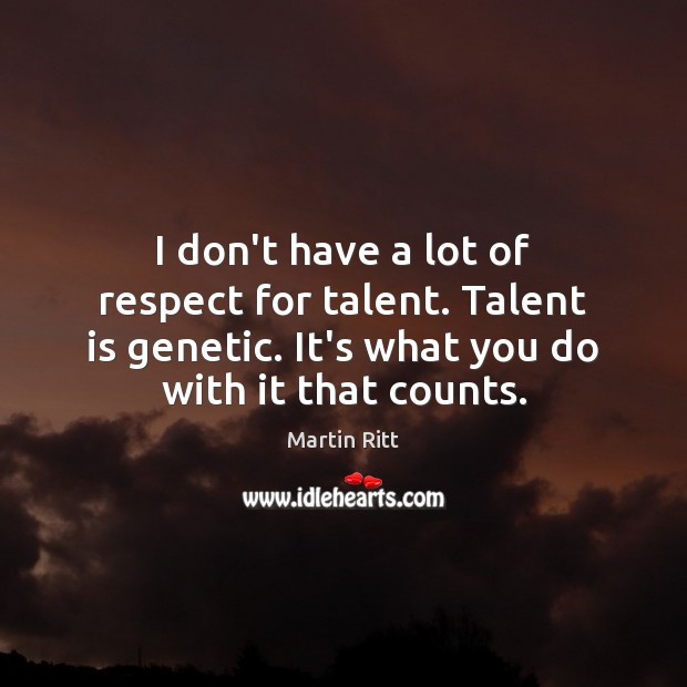 I don’t have a lot of respect for talent. Talent is genetic. Martin Ritt Picture Quote