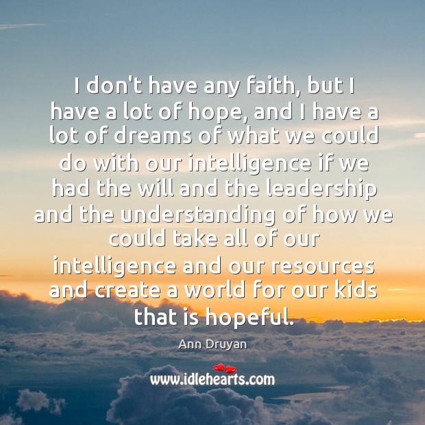I don’t have any faith, but I have a lot of hope, Ann Druyan Picture Quote