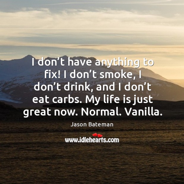 I don’t have anything to fix! I don’t smoke, I don’t drink, and I don’t eat carbs. Image