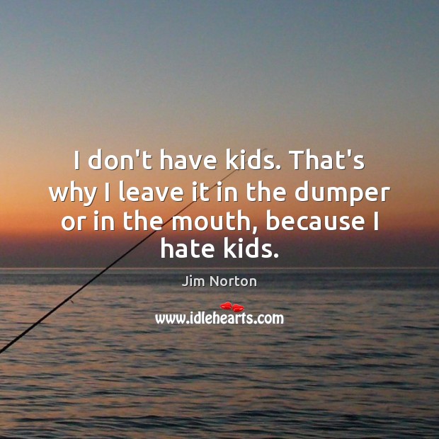 I don’t have kids. That’s why I leave it in the dumper Jim Norton Picture Quote