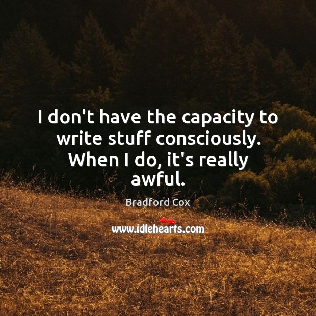 I don’t have the capacity to write stuff consciously. When I do, it’s really awful. Bradford Cox Picture Quote