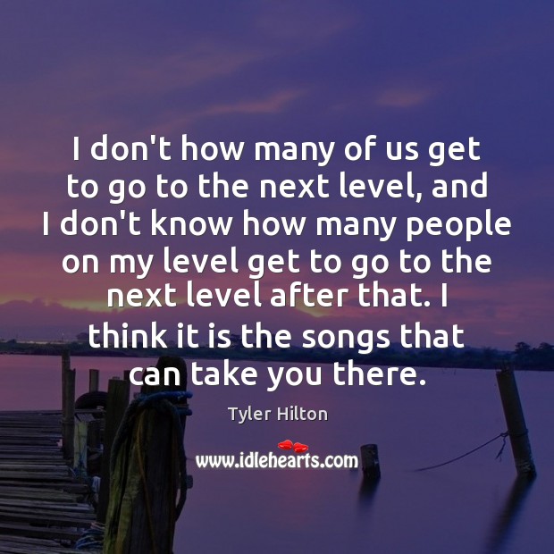 I don’t how many of us get to go to the next Tyler Hilton Picture Quote