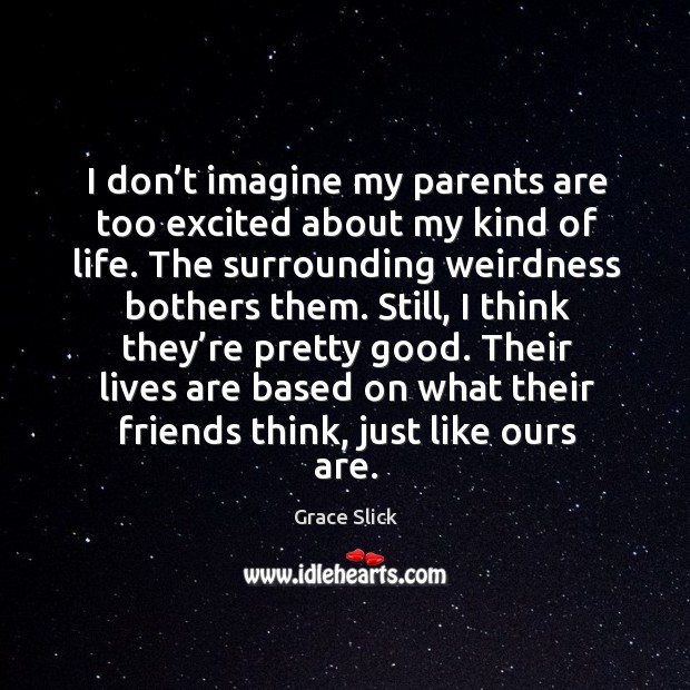 I don’t imagine my parents are too excited about my kind of life. Grace Slick Picture Quote