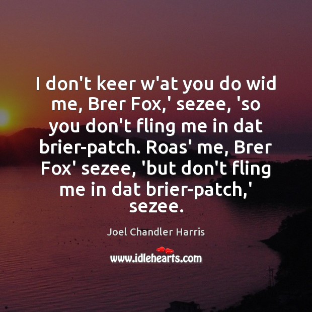 I don’t keer w’at you do wid me, Brer Fox,’ sezee, Joel Chandler Harris Picture Quote