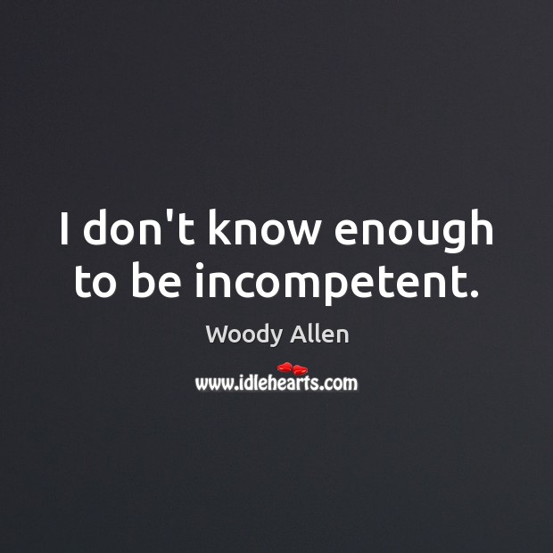 I don’t know enough to be incompetent. Woody Allen Picture Quote