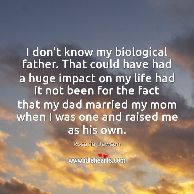 Rosario Dawson Quote: “I don't know my biological father. That could have  had a huge impact on my life had it not been for the fact that my dad”