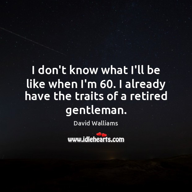 I don’t know what I’ll be like when I’m 60. I already have David Walliams Picture Quote