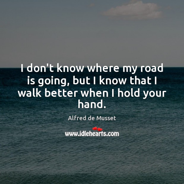 I don’t know where my road is going, but I know that I walk better when I hold your hand. Image