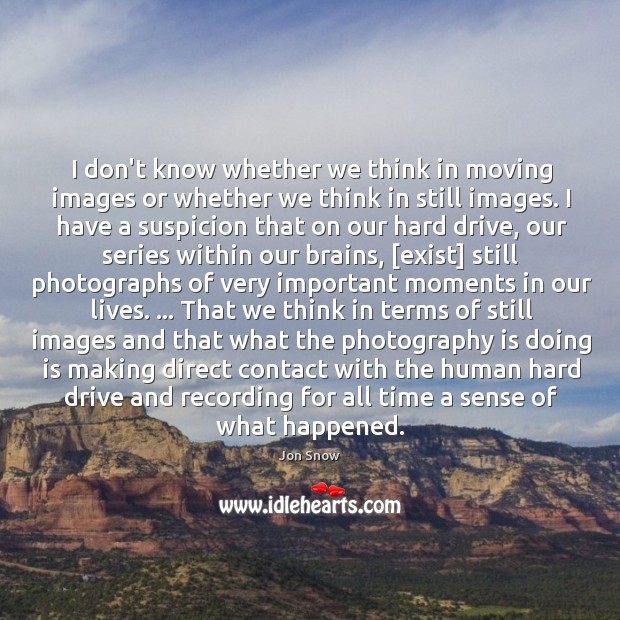 I don’t know whether we think in moving images or whether we Image