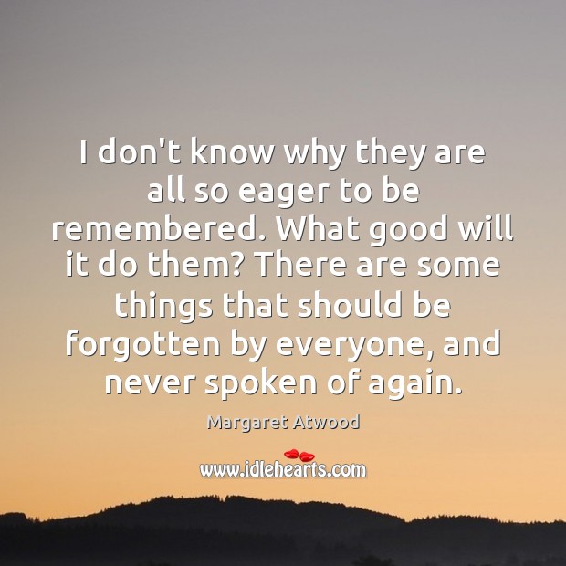 I don’t know why they are all so eager to be remembered. Margaret Atwood Picture Quote