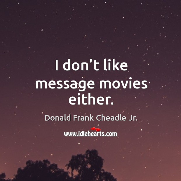 I don’t like message movies either. Donald Frank Cheadle Jr. Picture Quote