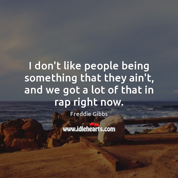 I don’t like people being something that they ain’t, and we got Freddie Gibbs Picture Quote