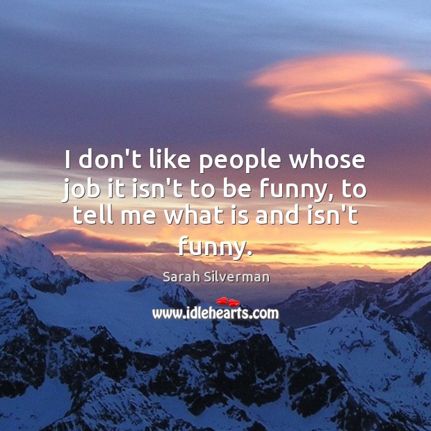 I don’t like people whose job it isn’t to be funny, to tell me what is ...