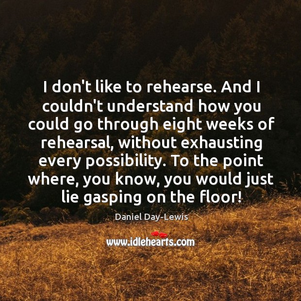 I don’t like to rehearse. And I couldn’t understand how you could Daniel Day-Lewis Picture Quote