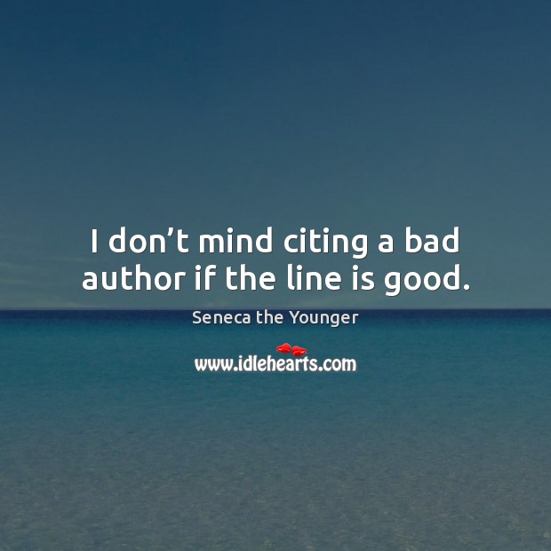 I don’t mind citing a bad author if the line is good. Seneca the Younger Picture Quote