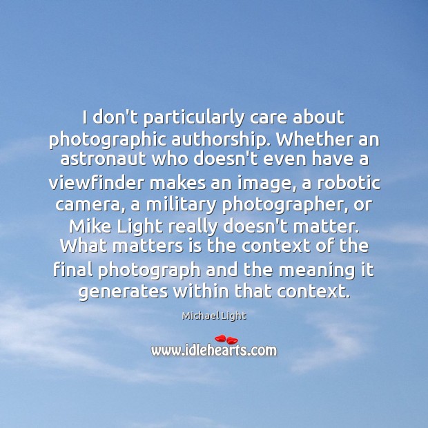 I don’t particularly care about photographic authorship. Whether an astronaut who doesn’t Michael Light Picture Quote