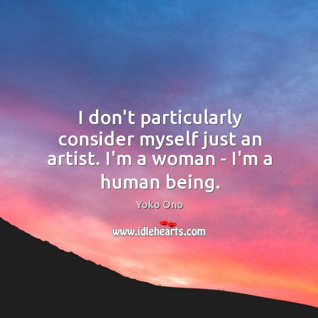 I don’t particularly consider myself just an artist. I’m a woman – I’m a human being. Image