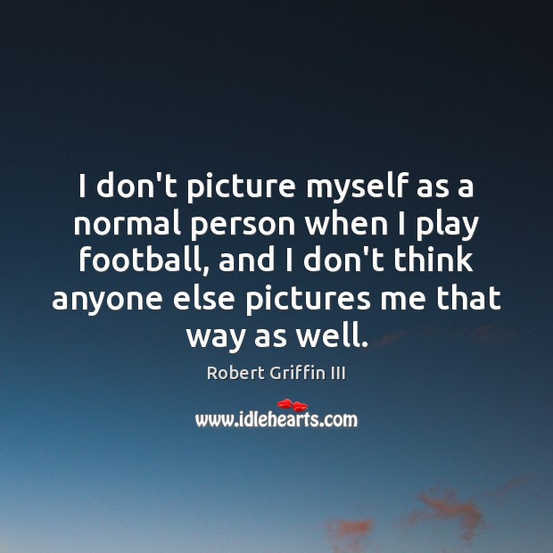 I don’t picture myself as a normal person when I play football, Robert Griffin III Picture Quote