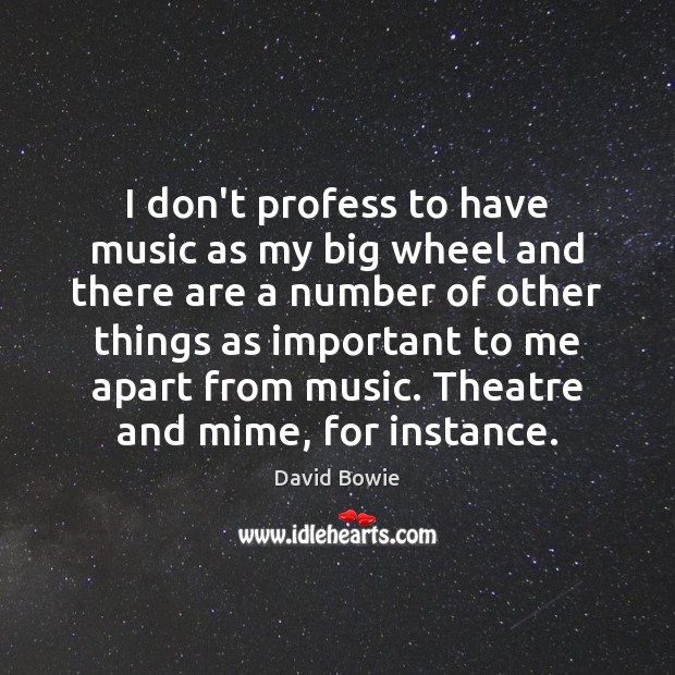 I don’t profess to have music as my big wheel and there Image