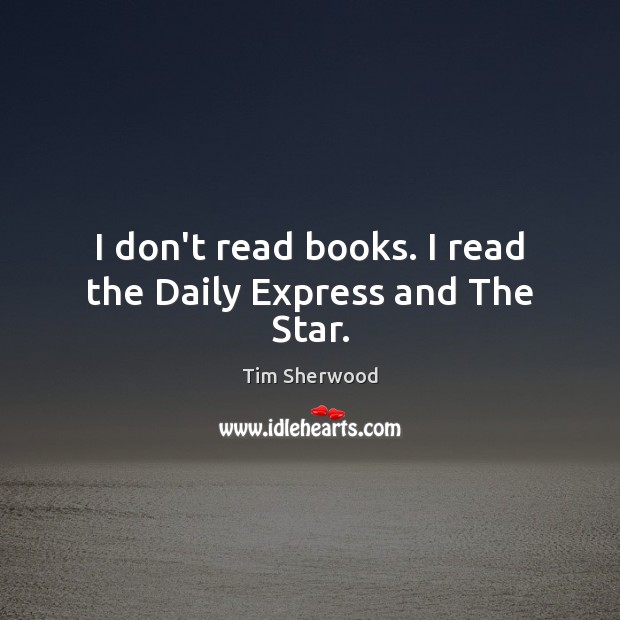 I don’t read books. I read the Daily Express and The Star. Image