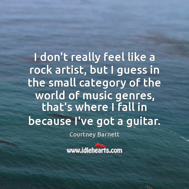 I don’t really feel like a rock artist, but I guess in Courtney Barnett Picture Quote