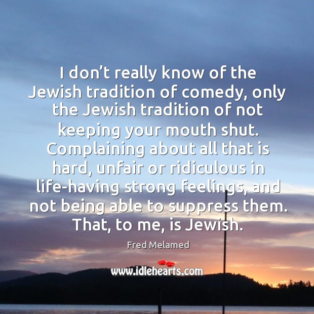 I don’t really know of the jewish tradition of comedy, only the jewish tradition of not keeping your mouth shut. Image