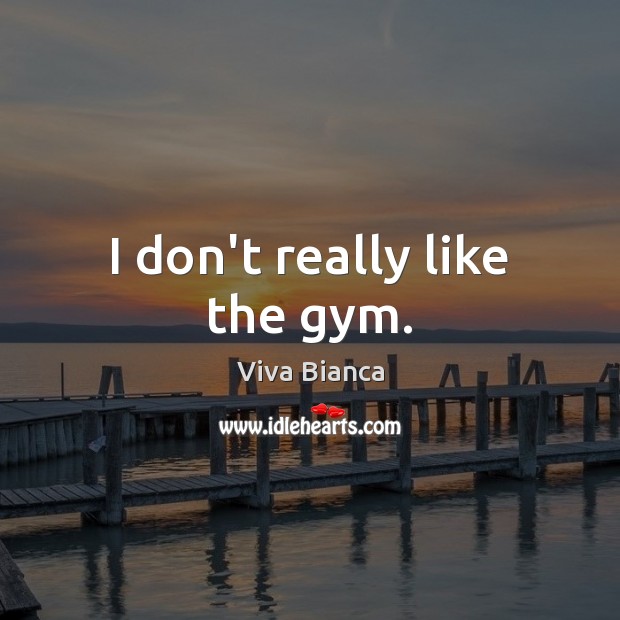 I don’t really like the gym. Viva Bianca Picture Quote