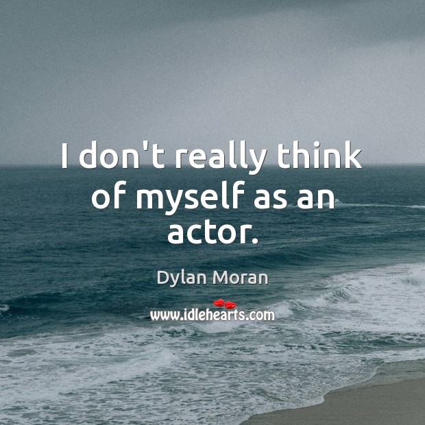 I don’t really think of myself as an actor. Dylan Moran Picture Quote