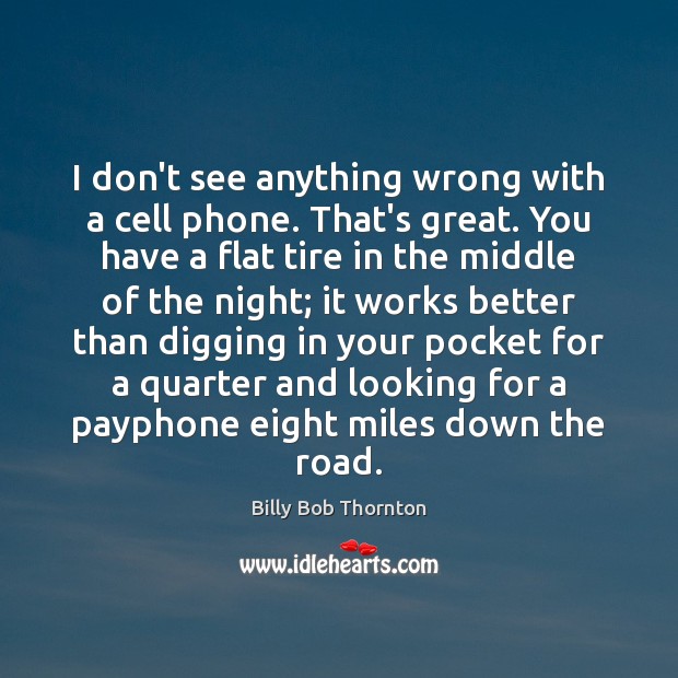 I don’t see anything wrong with a cell phone. That’s great. You Billy Bob Thornton Picture Quote