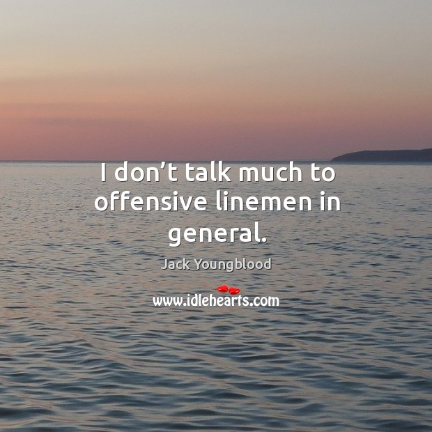 I don’t talk much to offensive linemen in general. Offensive Quotes Image