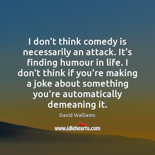 I don’t think comedy is necessarily an attack. It’s finding humour in David Walliams Picture Quote