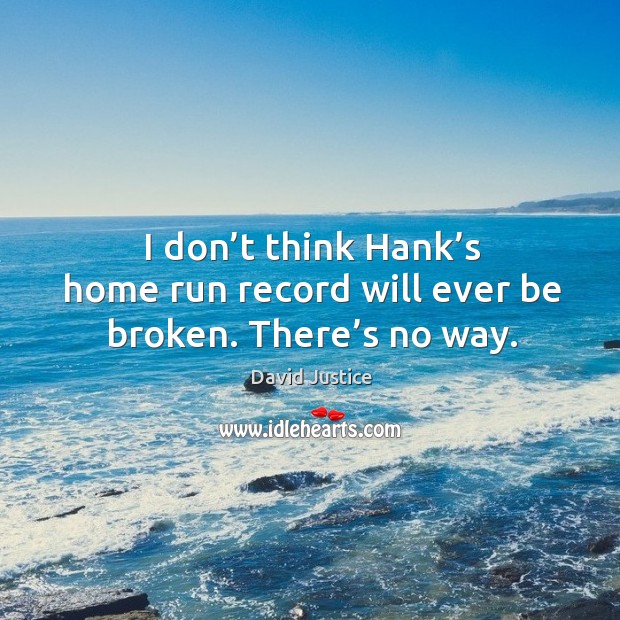 I don’t think hank’s home run record will ever be broken. There’s no way. Image