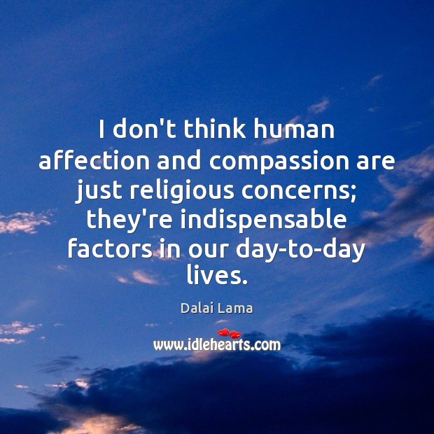 I don’t think human affection and compassion are just religious concerns; they’re Dalai Lama Picture Quote