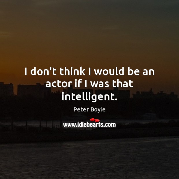 I don’t think I would be an actor if I was that intelligent. Image