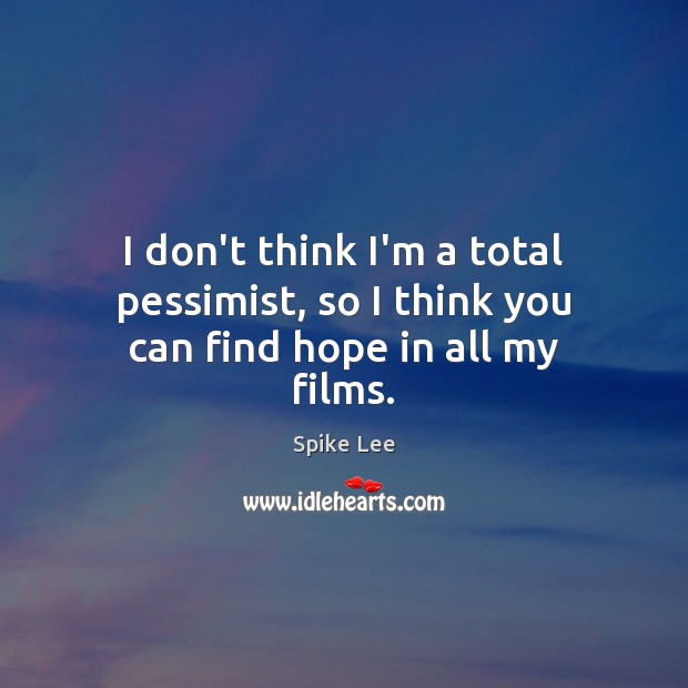I don’t think I’m a total pessimist, so I think you can find hope in all my films. Spike Lee Picture Quote