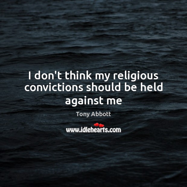 I don’t think my religious convictions should be held against me Tony Abbott Picture Quote