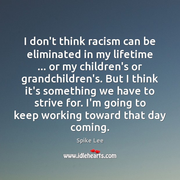 I don’t think racism can be eliminated in my lifetime … or my Spike Lee Picture Quote