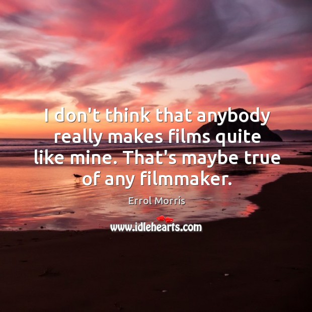 I don’t think that anybody really makes films quite like mine. That’s Errol Morris Picture Quote