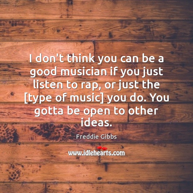 I don’t think you can be a good musician if you just Image